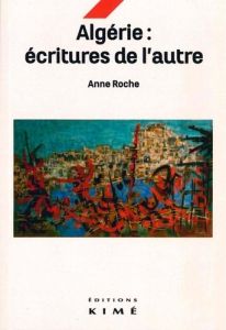Algérie : écritures de l'autre - Roche Anne - Bererhi Afifa