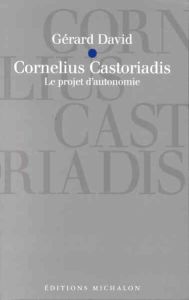 Cornelius Castoriadis. Le projet d'autonomie - David Gérard