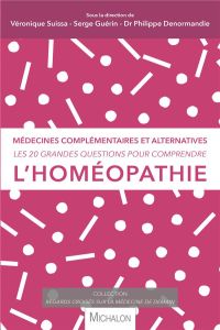 Les 20 grandes questions pour comprendre l'homéopathie. Médecines complémentaires et alternatives - Suissa Véronique - Guérin Serge - Denormandie Phil