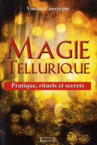 Magie tellurique. Pratique, rituels et secrets - Lauvergne Vincent