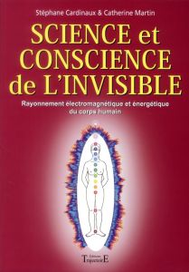 Science et conscience de l'invisible. Rayonnement électromagnétique et énergétique du corps humain - Cardinaux Stéphane - Martin Catherine