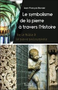 Le symbolisme de la pierre à travers l'histoire : de la Bible à la pierre philosophale - Blondel Jean-François