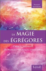 La magie des Egrégores. Créer et maîtriser les énergies psychiques collectives - Lauvergne Vincent