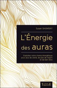 L'énergie des auras. Exploitez votre champ énergétique pour plus de clarté, de paix de l'esprit et d - Shumsky Susan - Therrien Laurette