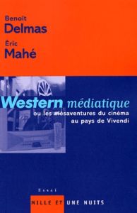 Western médiatique. ou les mésaventures du cinéma au pays de Vivendi - Delmas Benoît - Mahé Eric