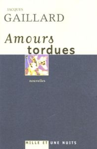 Amours tordues - Gaillard Jacques
