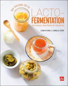 Les secrets de la lacto-fermentation. Principes, bienfaits et recettes - Kyung Luna - Oger Camille
