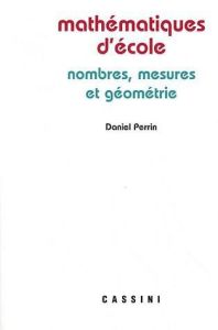 Mathématiques d'école. Nombres, mesures et géométrie, 2e édition revue et corrigée - Perrin Daniel