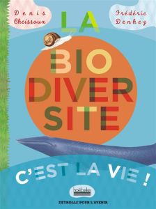 La biodiversité c'est la vie - Cheissoux Denis - Denhez Frédéric