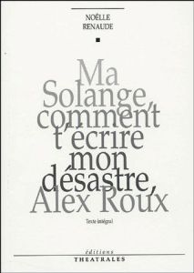 Ma Solange, comment t'écrire mon désastre, Alex Roux. Edition revue et corrigée - Renaude Noëlle