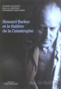 Howard Barker et le théâtre de la Catastrophe - Barker Howard - Angel-Perez Elisabeth