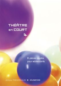 THEATRE EN COURT 4 - 6 PIECES COURTES POUR ADOLESCENTS - Cozzolino Cécile - Du Chaxel Françoise - Lacobelli