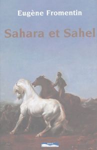 Sahara et Sahel. Un été dans le Sahara, une année dans le Sahel - Fromentin Eugène - Gourdin Henri