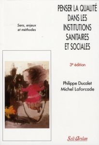 Penser la qualité dans les institutions sanitaires et sociales. Sens, enjeux et méthodes, 3e édition - Ducalet Philippe - Laforcade Michel