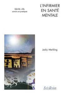 L'infirmier en santé mentale. Identité, rôle, savoirs et pratiques - Merkling Jacky