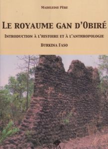 Le royaume gan d'Obiré. Introduction à l'histoire et à l'anthropologie, Burkina Faso - Père Madeleine - Barnier Michel - Ouedraogo Mahamo