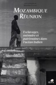 Mozambique - Réunion. Esclavages, mémoire et patrimoines dans l'océan Indien - Cachat Séverine