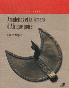 Amulettes et talismans dans l'art d'Afrique noire - Meyer Laure