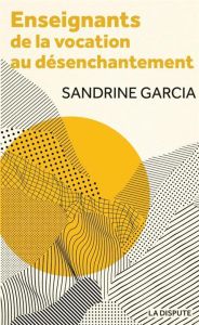 Enseignants : de la vocation au désenchantement - Garcia Sandrine