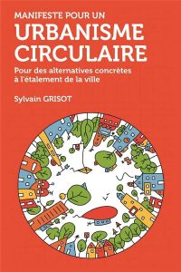 Manifeste pour un urbanisme circulaire. Pour des alternatives conrètes à l'étalement de la ville - Grisot Sylvain - Bihouix Philippe