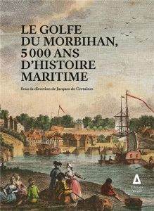 Le golfe du Morbihan, 5 000 ans d'histoire maritime - Certaines Jacques de - Riguidel Eugène