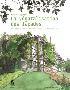 La végétalisation des façades. Architectures, esthétiques et écologies - Lagurgue Xavier