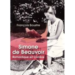 Simone de Beauvoir. Romantique en Corrèze - Soustre François