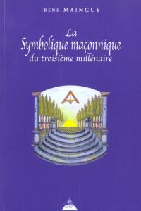 La symbolique maçonnique du troisième millénaire - Mainguy Irène