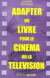 Adapter un livre pour le cinéma ou la télévision - Seger Linda - Blanchot Edouard
