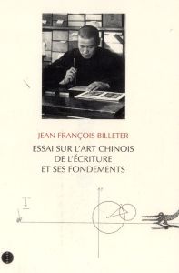 Essai sur l'art chinois de l'écriture et ses fondements - Billeter Jean-François