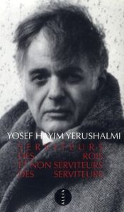 Serviteurs des rois et non serviteurs des serviteurs / Sur quelques aspects de l'histoire politique - Yerushalmi Yosef Hayim