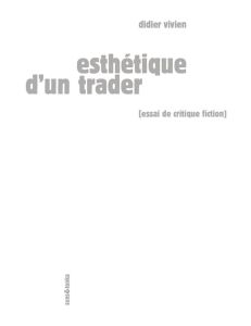 Esthétique d'un trader. Essai de critique fiction - Vivien Didier