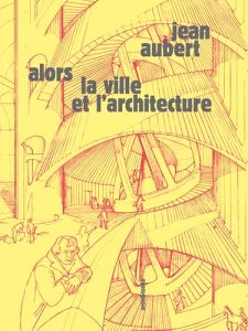 Alors la ville et l'architecture - Aubert Jean