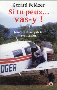 Si tu peux... vas-y ! Journal d'un pilote aventurier - Feldzer Gérard - Forestier François