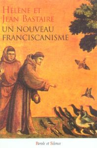 Un nouveau franciscanisme / Les petits frères et les petites soeurs de la Création - Bastaire Jean- Bastaire Hélène