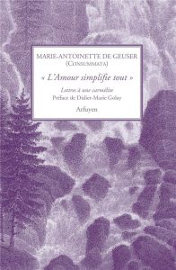 L'amour simplifie tout. Lettres à une carmelite - Geuser Marie-Antoinette de - Golay Didier-Marie