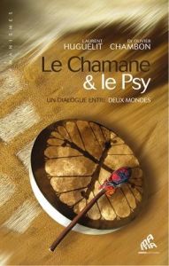 Le Chamane & le Psy. Un dialogue entre deux mondes - Huguelit Laurent - Chambon Olivier - Blivet Guilla