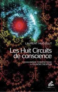 Les huit circuits de conscience. Chamanisme cybernétique & pouvoir créateur - Huguelit Laurent