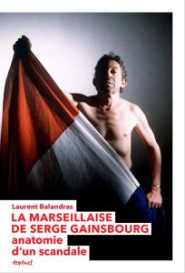 La Marseillaise de Serge Gainsbourg. Anatomie d'un scandale - Balandras Laurent