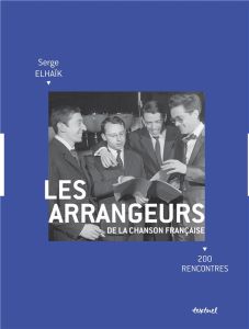 Les arrangeurs de la chanson française. 200 rencontres - Elhaïk Serge - Petit Jean-Claude - Dumont Charles