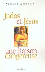 Judas et Jésus. Une liaison dangereuse - Abécassis Armand