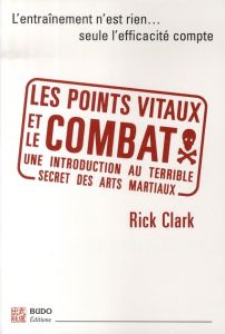 Les points vitaux et le combat. Introduction à l'essence des arts martiaux - Clark Rick - Fébo Alex