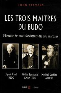 Les trois maîtres du budo. Jigorô Kanô - jûdô, Morei Ueshiba - aokidô, Gichin Funakoshi - karatedô - Stevens John - Reymond Philippe - Melin Valérie -