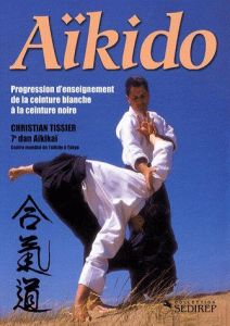 Aïkido. Progression d'enseignement de la ceinture blanche à la ceinture noire - Tissier Christian