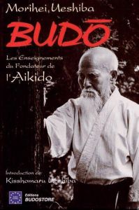Budo. Les enseignements du fondateur de l'aïkido - Ueshiba Morihei - Ueshiba Kisshômaru - Boileau Lou
