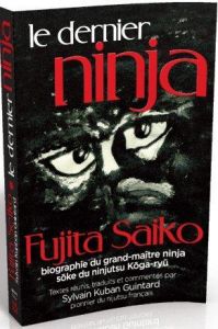 Le Dernier Ninja. Fujita Saiko, biographie du grand maître ninja Soke du ninjutsu koga-ryû - Saiko Fujita - Guintard Sylvain