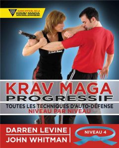 Krav maga progressif. Toutes les techniques d'autodéfense Niveau 4 : avancés (ceinture bleue) - Levine Darren - Whitman John - Mogg Andy - Plée Th