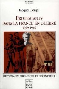 Protestants dans la France en guerre. 1939-1945, dictionnaire thématique et biographique - Poujol Jacques