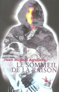 LE SOMMEIL DE LA RAISON ROMAN - Aguilera Juan-Miguel - Martin Antoine