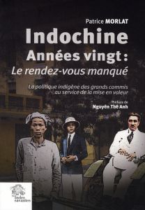 INDOCHINE ANNEES VINGT : LE RENDEZ VOUS MANQUE - Morlat Patrice - Nguyen Thê-Anh